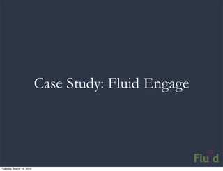 Case Study: Fluid Engage




Tuesday, March 16, 2010
 