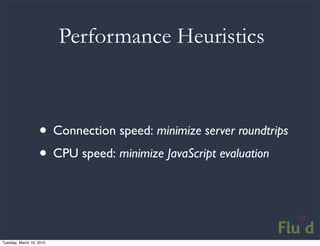 Performance Heuristics



                   • Connection speed: minimize server roundtrips
                   • CPU speed...