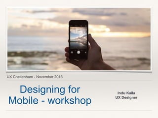 UX Cheltenham - November 2016
Designing for
Mobile - workshop
Indu Kaila
UX Designer
 