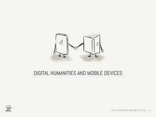 DIGITAL HUMANITIES AND MOBILE DEVICES




                                DIGITAL HUMANITIES AND MOBILE DEVICES   1
 