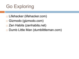Go ExploringLifehacker (lifehacker.com)Gizmodo (gizmodo.com)Zen Habits (zenhabits.net)Dumb Little Man (dumblittleman.com)
