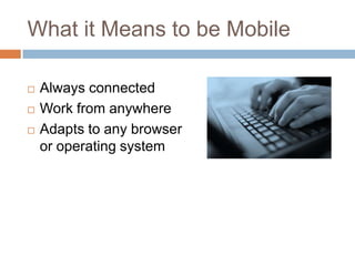 What it Means to be MobileAlways connectedWork from anywhereAdapts to any browser or operating system