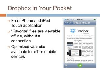 Dropbox in Your PocketFree iPhone and iPod Touch application“Favorite” files are viewable offline, without a connectionOptimized web site available for other mobile devices  