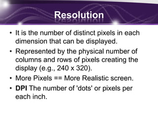 Resolution and SizeThe size of the screen which is measured diagonally across the face screen.Measured by inchesMost common    iPhone 3.5-inch    HTC 4-inch   Ranges from (3.0 to 4.5) inch