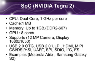 MicroprocessorMobile microprocessors must be small and consume little powerSize can be solved with System-on-a-Chip configurationsSleep mode during longer pauses (requires support from the OS and possibly from the applications).Uses ARM structure System-on-a-Chip (CPU,GPU,ROM, RAM, Radio, External interfaces).