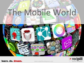 The Mobile World
....

learn. do. dream.

www.redpilldevelopment.com

 