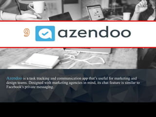 Azendoo is a task tracking and communication app that’s useful for marketing and
design teams. Designed with marketing agencies in mind, its chat feature is similar to
Facebook's private messaging.
 