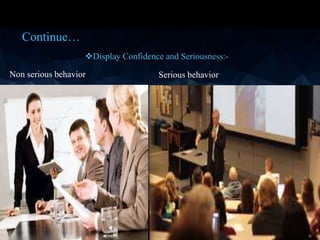 Continue…
Display Confidence and Seriousness:-
Non serious behavior Serious behavior
 