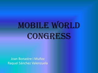 MOBILE WORLD
       CONGRESS

  Joan Bonastre i Muñoz
Raquel Sánchez Valenzuela
 