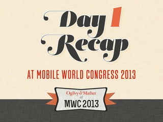 Day 1
   Recap
AT MOBILE WORLD CONGRESS 2013
 