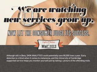 We are watching
new services grow up,
 NOW LET THE CONSUMER JUDGE ITS SUCCESS.

Although still in Beta, SKIN ANALYTICS cou...