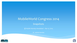 MobileWorld Congress 2014
Snapshots
@ Mobile Monday Amedabad – Mar 22, 2014
Dr. Ashok Karania
 