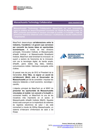  

  

  

 Massachusetts Technology Collaborative                                www.masstech.org 

 Massachusetts Technology Collaborative (MassTech) és una innovadora
 agència pública de desenvolupament econòmic de l'Estat de Massachusetts. Al
 MWC presenta oportunitats en sectors vinculats al mobile i a l’e-health, a més de
 promoure relacions bilaterals amb Catalunya i multilaterals a escala institucional
 i empresarial.


MassTech desenvolupa col·laboracions entre la
indústria, l'acadèmia i el govern que serveixen
per convertir les bones idees en oportunitats
econòmiques. A través de tres divisions
principals, l’Innovation Institute, el Massachusetts
eHealth Institute i el Massachusetts Broadband
Institute, MassTech està fomentant la innovació i el
suport a sectors de l'economia de la innovació,
com ara la tecnologia digital, de banda ampla,
eHealth, grans dades (big data), robòtica,
comunicacions mòbils i fabricació avançada, entre
d’altres.

El passat mes de juny de 2012 el President de la
Generalitat, Artur Mas, va signar un acord de
col·laboració (MoU) amb el Governador de
Massachusetts per tal de consolidar i impulsar les
relacions bilaterals a nivell econòmic, tecnològic i
científic.

L’objectiu principal de MassTech en el MWC és
presentar les oportunitats de Massachusetts
vinculades al mobile i en concret a l’e-health (o
connected health), on MassTech té una de les
iniciatives més importants en el sector, el
Massachusetts eHealth Institute (MeHI). Aquesta
divisió està avançant en la implantació de sistemes
de registres electrònics de salut i els està
connectant a través de HIWay Massachusetts, un
sistema d’intercanvi d'informació de salut a tot
l'Estat. 




                                                                  Premsa i Relació amb  els Mitjans 
                                             DGTSI: comunicacio.dgtsi.emo@gencat.cat /93 557 43 10 
                                                          ACC1Ó: premsa@acc10.cat / 93 476 72 13 
                                            55 

                                                                                                    
 