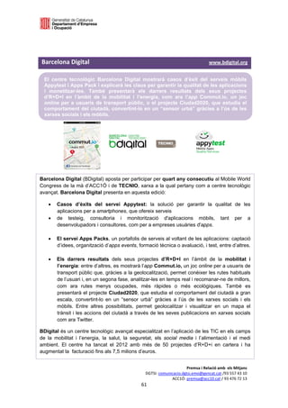  

 



Barcelona Digital                                                                              www.bdigital.org   

    El centre tecnològic Barcelona Digital mostrarà casos d’èxit del serveis mòbils
    Appytest i Apps Pack i explicarà les claus per garantir la qualitat de les aplicacions
    i monetitzar-les. També presentarà els darrers resultats dels seus projectes
    d’R+D+I en l’àmbit de la mobilitat i l’energia, com ara l’app Commut.io, un joc
    online per a usuaris de transport públic, o el projecte Ciudad2020, que estudia el
    comportament del ciutadà, convertint-lo en un “sensor urbà” gràcies a l’ús de les
    xarxes socials i els mòbils.




Barcelona Digital (BDigital) aposta per participar per quart any consecutiu al Mobile World
Congress de la mà d’ACC1Ó i de TECNIO, xarxa a la qual pertany com a centre tecnològic
avançat. Barcelona Digital presenta en aquesta edició:

        Casos d’èxits del servei Appytest: la solució per garantir la qualitat de les
         aplicacions per a smartphones, que ofereix serveis
        de testeig, consultoria i monitorització d'aplicacions mòbils, tant per a
         desenvolupadors i consultores, com per a empreses usuàries d'apps.

        El servei Apps Packs, un portafolis de serveis al voltant de les aplicacions: captació
         d’idees, organització d’apps events, formació tècnica o avaluació, i test, entre d’altres.

        Els darrers resultats dels seus projectes d’R+D+I en l’àmbit de la mobilitat i
         l’energia: entre d’altres, es mostrarà l’app Commut.io, un joc online per a usuaris de
         transport públic que, gràcies a la geolocalització, permet conèixer les rutes habituals
         de l’usuari i, en un segona fase, analitzar-les en temps real i recomanar-ne de millors,
         com ara rutes menys ocupades, més ràpides o més ecològiques. També es
         presentarà el projecte Ciudad2020, que estudia el comportament del ciutadà a gran
         escala, convertint-lo en un “sensor urbà” gràcies a l’ús de les xarxes socials i els
         mòbils. Entre altres possibilitats, permet geolocalitzar i visualitzar en un mapa el
         trànsit i les accions del ciutadà a través de les seves publicacions en xarxes socials
         com ara Twitter.

BDigital és un centre tecnològic avançat especialitzat en l’aplicació de les TIC en els camps
de la mobilitat i l’energia, la salut, la seguretat, els social media i l’alimentació i el medi
ambient. El centre ha tancat el 2012 amb més de 50 projectes d’R+D+i en cartera i ha
augmentat la facturació fins als 7,5 milions d’euros.


                                                                             Premsa i Relació amb  els Mitjans 
                                                        DGTSI: comunicacio.dgtsi.emo@gencat.cat /93 557 43 10 
                                                                     ACC1Ó: premsa@acc10.cat / 93 476 72 13 
                                                      61 

                                                                                                                
 