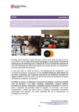  

 



Citilab                                                                                                                                www.citilab.eu 

El laboratori d’innovació tecnològica i social Citilab participa al MWC 2013 amb
l’objectiu de difondre les metodologies experimentals que ha desenvolupat com
a primer Living Lab d'Europa.




El Citilab, primer laboratori ciutadà d’Europa i membre de la Xarxa Europea de Living
Labs (ENoLL), és un centre d’innovació tecnològica i social ubicat a Cornellà de
Llobregat que ha esdevingut tot un referent de la nova societat del coneixement
amb una metodologia que parteix del ciutadà com a creador de valor, de coneixement i
de noves oportunitats de creixement.

A mig camí entre un centre de recerca i de transferència de coneixement i una
incubadora d’iniciatives empresarials i social, el Citilab treballa per dotar tothom de
les eines necessàries que li permetin enfrontar-se als problemes, acceptar els
reptes i innovar a base de practicar de primera mà formes de pensament, la solució
de problemes, el disseny i la cooperació.

El Citilab és, doncs, un laboratori d’innovació tecnològica i social que treballa
amb les persones i les idees: investiga, experimenta, coopera, defineix
processos de disseny participatiu i comparteix aquest coneixement. El Citilab té
eines i capacitats que permeten definir el projecte, en comunitat i amb eines
col·laboratives, i treballa per donar suport a iniciatives empresarials innovadores
embrionàries que defineixin les seves capacitats des de la transformació, la
investigació i la innovació. 




                                                                                                Premsa i Relació amb  els Mitjans 
                                                                           DGTSI: comunicacio.dgtsi.emo@gencat.cat /93 557 43 10 
                                                                                        ACC1Ó: premsa@acc10.cat / 93 476 72 13 
                                                                        62 

                                                                                                                                                     
 