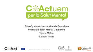 OpenSystems, Universitat de Barcelona
Federació Salut Mental Catalunya
Vicenç Mateo
Bàrbara Mitats
The CoAct project has received funding from the European Union’s Horizon 2020
Research and Innovation programme under grant agreement No. 873048
 