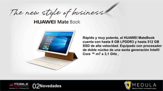 Rápido y muy potente, el HUAWEI MateBook
cuenta con hasta 8 GB LPDDR3 y hasta 512 GB
SSD de alta velocidad. Equipado con procesador
de doble núcleo de una sexta generación Intel®
Core ™ m7 a 3,1 GHz ,
02Novedades
 