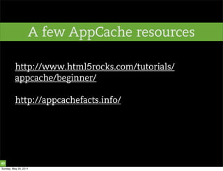 A few AppCache resources

          http://www.html5rocks.com/tutorials/
          appcache/beginner/

          http://appcachefacts.info/




49
Sunday, May 29, 2011
 