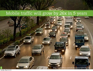 Mobile traffic will grow by 26x in 5 years




5                                http://www.flickr.com/photos/epsos/5591761716/
Sunday, May 29, 2011
 