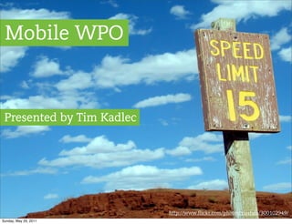 Mobile WPO


 Presented by Tim Kadlec




                           http://www.flickr.com/photos/vlastula/300102949/
Sunday, May 29, 2011
 