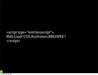 <script type="text/javascript">
         RMS.Load('CUX.Keyframes.B8625FEE')
         </script>




35
Sunday, May 29, 2011
 