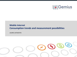 Mobile Internet
Consumption trends and measurement possibilities
LAURIS LIETAVIETIS
 