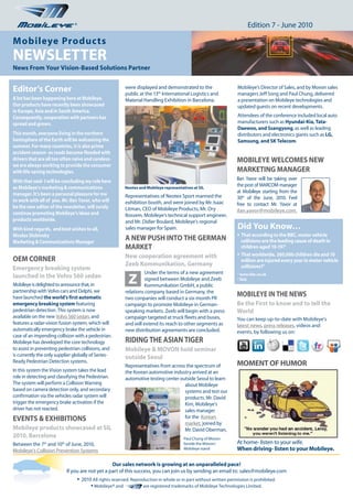 ®                                                                                           Edition 7 - June 2010

Mobileye Products
NEWSLETTER
News From Your Vision-Based Solutions Partner


Editor’s Corner                                              were displayed and demonstrated to the
                                                             public at the 13th International Logistics and
                                                                                                                    Mobileye’s Director of Sales, and by Movon sales
                                                                                                                    managers Jeff Song and Paul Chung, delivered
A lot has been happening here at Mobileye.                   Material Handling Exhibition in Barcelona.             a presentation on Mobileye technologies and
Our products have recently been showcased                                                                           updated guests on recent developments.
in Europe, Asia and in South America.
Consequently, cooperation with partners has                                                                         Attendees of the conference included local auto
spread and grown.                                                                                                   manufacturers such as hyundai-kia, Tata-
                                                                                                                    Daewoo, and Ssangyong, as well as leading
This month, everyone living in the northern                                                                         distributors and electronics giants such as LG,
hemisphere of the Earth will be welcoming the                                                                       Samsung, and Sk Telecom.
summer. For many countries, it is also prime
accident season- as roads become flooded with
drivers that are all too often naïve and careless-                                                                  MOBILEYE WELCOMES NEW
we are always working to provide the consumer
with life-saving technologies.                                                                                      MARkETING MANAGER
With that said- I will be concluding my role here                                                                   Ilan Yavor will be taking over
as Mobileye's marketing & communications                     Neotex and Mobileye representatives at SIL
                                                                                                                    the post of MARCOM manager
manager. It’s been a personal pleasure for me                                                                       at Mobileye starting from the
                                                             Representatives of Neotex Sport manned the             30th of the June, 2010. Feel
to work with all of you. Mr. Ilan Yavor, who will            exhibition booth, and were joined by Mr. Isaac
be the new editor of the newsletter, will surely                                                                    free to contact Mr. Yavor at
                                                             Litman, CEO of Mobileye Products, Mr. Ory              ilan.yavor@mobileye.com.
continue promoting Mobileye’s ideas and                      Bossem, Mobileye’s technical support engineer,
products worldwide.                                          and Mr. Didier Boulard, Mobileye’s regional
With kind regards, and best wishes to all,                   sales manager for Spain.                               Did You know…
Nicolas Slobinsky                                                                                                   l That according to the BBC, motor vehicle
Marketing & Communications Manager
                                                             A NEW PuSh INTO ThE GERMAN                               collisions are the leading cause of death in
                                                             MARkET                                                   children aged 10-19?1
                                                                                                                    l That worldwide, 260,000 children die and 10

OEM CORNER                                                   New cooperation agreement with
                                                                                                                      million are injured every year in motor vehicle
                                                             Zeeb kommunikation, Germany                              collisions?2
Emergency breaking system

                                                              Z
                                                                       Under the terms of a new agreement           1
                                                                                                                        www.bbc.co.uk
launched in the Volvo S60 sedan                                        signed between Mobileye and Zeeb             2
                                                                                                                        ibid.
Mobileye is delighted to announce that, in                             Kommunikation GmbH, a public
partnership with Volvo cars and Delphi, we                   relations company based in Germany, the
have launched the world’s first automatic                    two conpanies will conduct a six-month PR
                                                                                                                    MOBILEYE IN ThE NEWS
emergency breaking system featuring                          campaign to promote Mobileye in German-                Be the First to know and to tell the
pedestrian detection. This system is now                     speaking markets. Zeeb will begin with a press         World
available on the new Volvo S60 sedan, and                    campaign targeted at truck fleets and buses,           You can keep up-to-date with Mobileye’s
features a radar-vision fusion system, which will            and will extend its reach to other segments as         latest news, press releases, videos and
automatically emergency brake the vehicle in                 new distribution agreements are concluded.             events, by following us on:
case of an impending collision with a pedestrian.
Mobileye has developed the core technology                   RIDING ThE ASIAN TIGER
to assist in preventing pedestrian collisions, and           Mobileye & MOVON hold seminar
is currently the only supplier globally of Series-           outside Seoul
Ready Pedestrian Detection systems.                                                                                 MOMENT OF huMOR
                                                             Representatives from across the spectrum of
In this system the Vision system takes the lead              the Korean automotive industry arrived at an
role in detecting and classifying the Pedestrian.            automotive testing center outside Seoul to learn
The system will perform a Collision Warning                                              about Mobileye
based on camera detection only, and secondary                                            systems and test our
confirmation via the vehicles radar system will                                          products. Mr. David
trigger the emergency brake activation if the                                            Kim, Mobileye’s
driver has not reacted.                                                                  sales manager
EVENTS & ExhIBITIONS                                                                     for the Korean
                                                                                         market, joined by
Mobileye products showcased at SIL                                                       Mr. David Oberman,
2010, Barcelona                                                                             Paul Chung of Movon
Between the 7th and 10th of June, 2010,                                                     beside the Movon/       At home- listen to your wife.
Mobileye’s Collision Prevention Systems                                                     Mobileye stand          When driving- listen to your Mobileye.

                                                 Our sales network is growing at an unparalleled pace!
                           If you are not yet a part of this success, you can join us by sending an email to: sales@mobileye.com
                                l   2010 All rights reserved. Reproduction in whole or in part without written permission is prohibited.
                                         l   Mobileye® and            are registered trademarks of Mobileye Technologies Limited.
 