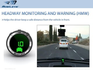 Helps the driver keep a safe distance from the vehicle in front.




  www.mobileye.com                                         © 2010, Mobileye Confidential and Proprietary
 