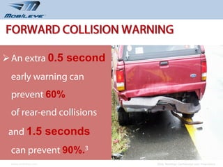  An extra 0.5 second
 early warning can
 prevent 60%
 of rear-end collisions
 and 1.5 seconds
 can prevent 90%.3
 www.mobileye.com         © 2010, Mobileye Confidential and Proprietary
 