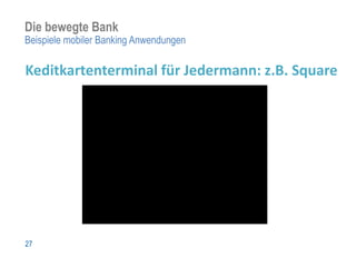Die bewegte Bank
Beispiele mobiler Banking Anwendungen

Keditkartenterminal für Jedermann: z.B. Square




27
 