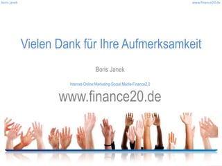 boris janek                                                                www.finance20.de




              Vielen Dank für Ihre Aufmerksamkeit
                                      Boris Janek

                       Internet-Online Marketing-Social Media-Finance2.0


                     www.finance20.de
 