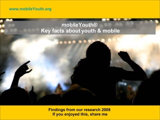 mobileYouth®  Key facts about youth & mobile Findings from our research 2008  If you enjoyed this, share me www.mobileYouth.org   
