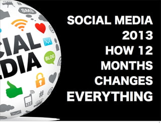 SOCIAL MEDIA
2013
HOW 12
MONTHS
CHANGES
EVERYTHING
1
 