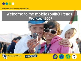 mobileYouth® Trends Workout 2007


     Welcome to the mobileYouth® Trends
                Workout 2007




                                          
                                          1