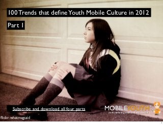 100 Trends that deﬁne Youth Mobile Culture in 2012
    Part 1




       Subscribe and download all four parts   MOBILEYOUTH                              ®
                                                youth marketing mobile culture since 2001

ﬂickr: whatmegsaid
                                                                                            1
 