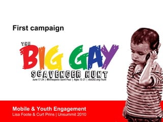 First campaign
Mobile & Youth Engagement
Lisa Foote & Curt Prins | Unsummit 2010
 