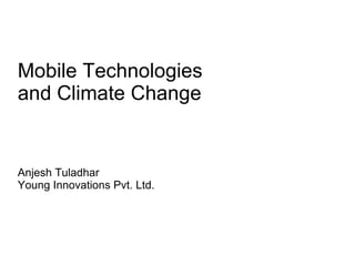 Mobile Technologies  and Climate Change Anjesh Tuladhar  Young Innovations Pvt. Ltd. 