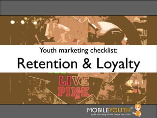Youth marketing checklist:

Retention & Loyalty

                  MOBILEYOUTH                               ®
                    youth marketing mobile culture since 2001
 
