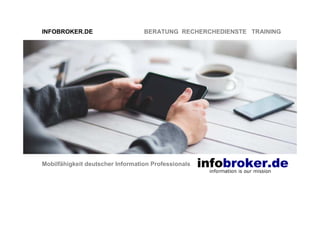 INFOBROKER.DE BERATUNG RECHERCHEDIENSTE TRAINING
Mobilfähigkeit deutscher Information Professionals
 
