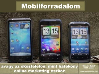 Mobilforradalom avagy az okostelefon, mint hatékony online marketing eszköz Móczár Rudolf 2011. június rudolf.moczar@gmail.com 