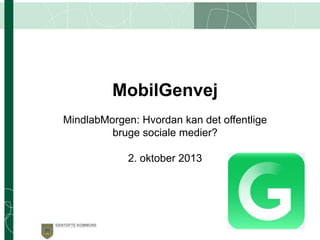 MobilGenvej
MindlabMorgen: Hvordan kan det offentlige
bruge sociale medier?
2. oktober 2013

 