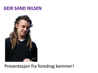 Geir Sand Nilsen Presentasjonfraforedragkommer! 