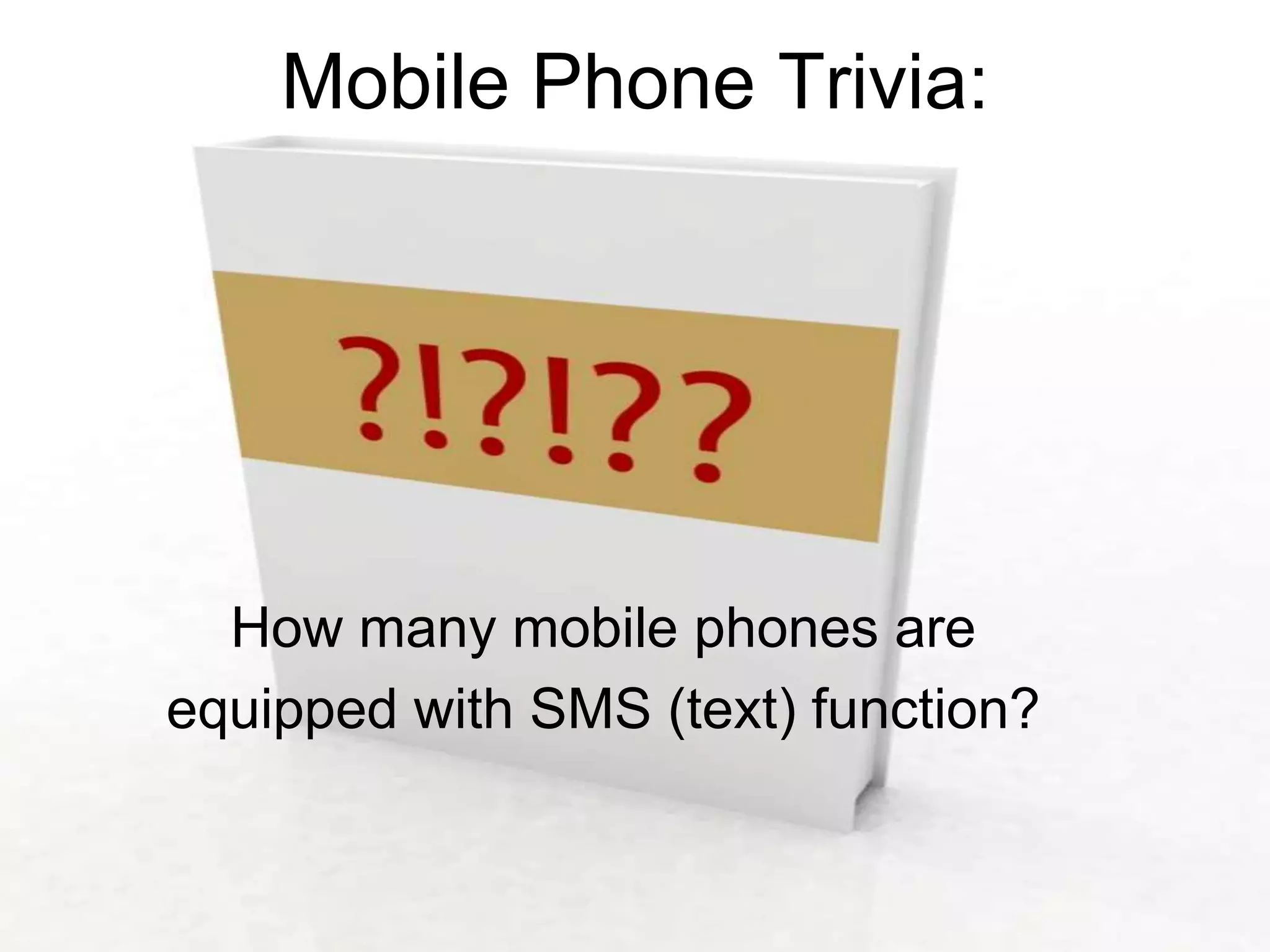 Mobile Phone Trivia:




  How many mobile phones are
equipped with SMS (text) function?
 