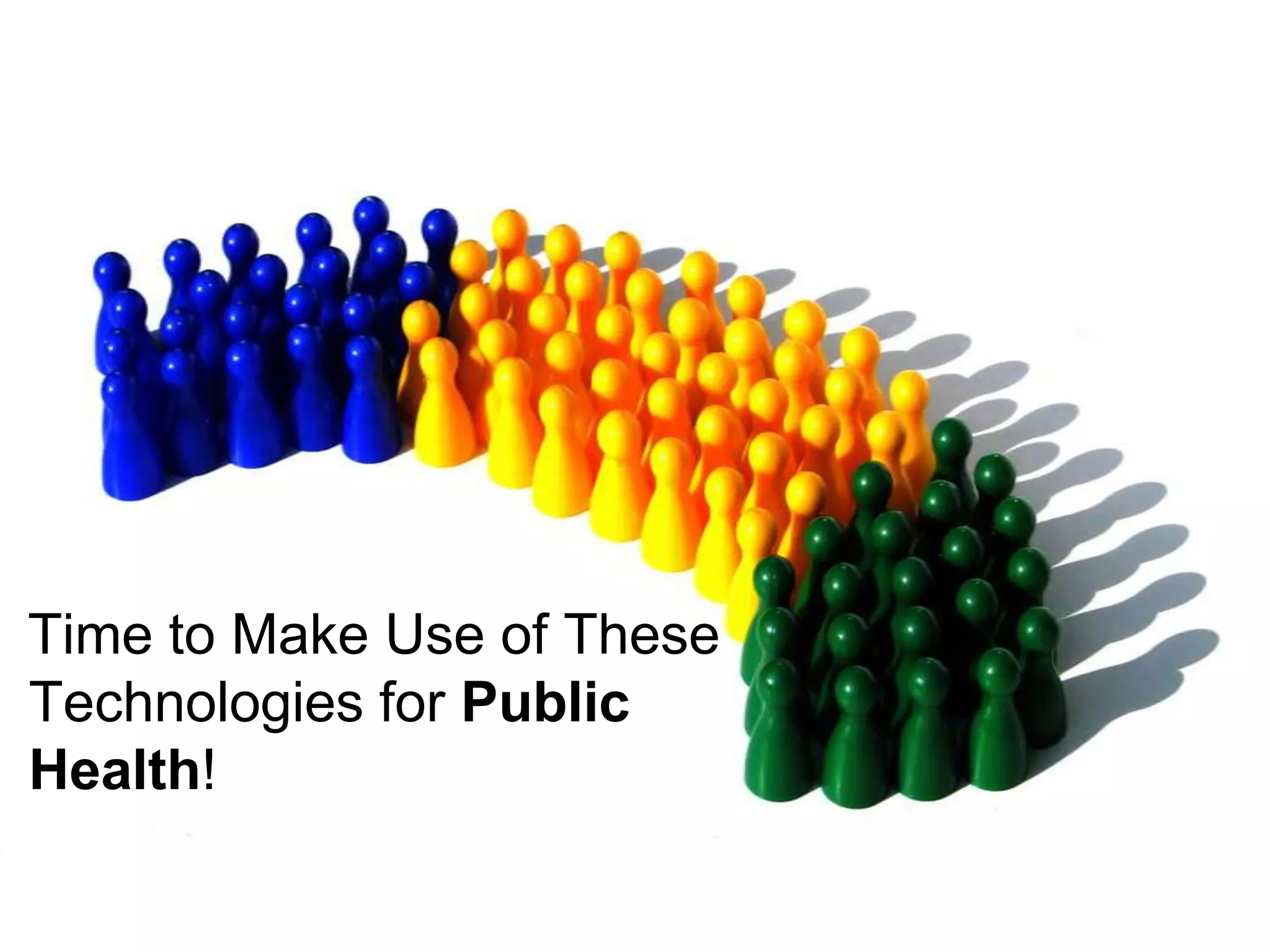 Time to Make Use of These
Technologies for Public
Health!
 