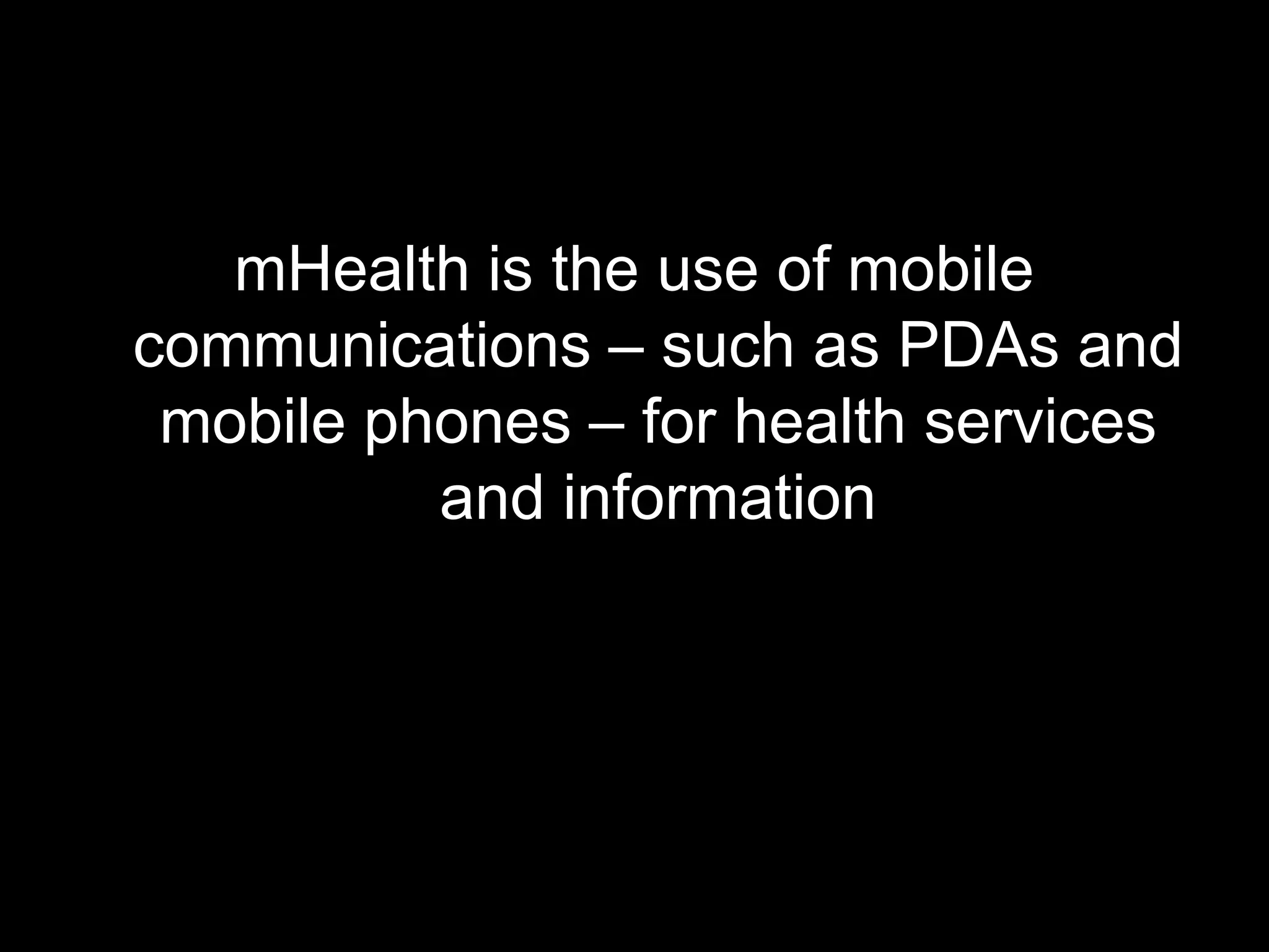 mHealth is the use of mobile
communications – such as PDAs and
 mobile phones – for health services
          and information
 