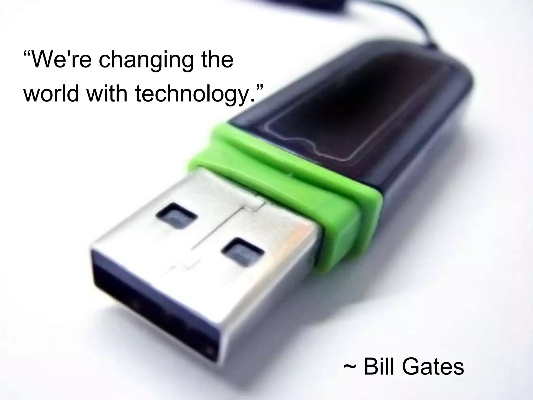 “We're changing the
world with technology.”




                          ~ Bill Gates
 