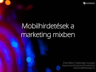 Mobilhirdetések a
marketing mixben


             Erös Attila / Fastbridge Hungary
            http://www.facebook.com/attila.eros
                       attila.eros@fastbridge.hu
 