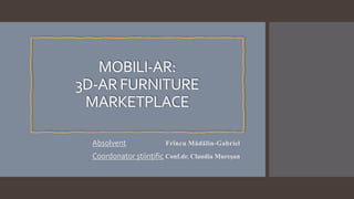MOBILI-AR:
3D-ARFURNITURE
MARKETPLACE
Absolvent Frîncu Mădălin-Gabriel
Coordonator științific Conf.dr. Claudia Mureșan
 