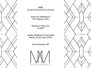 UNIBE
Escuela de Diseño de Interiores
Diseño de Mobiliario ll 
Prof. Magaly Caba
Melanie U. Monsanto 
16-0227 
 
Análisis Mobiliario Universidad 
Martes 23 de Enero 2018.
Santo Domingo, D.N.
 