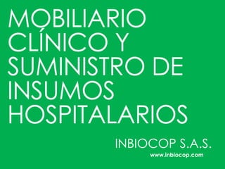 MOBILIARIO
CLÍNICO Y
SUMINISTRO DE
INSUMOS
HOSPITALARIOS
INBIOCOP S.A.S.
www.inbiocop.com
 